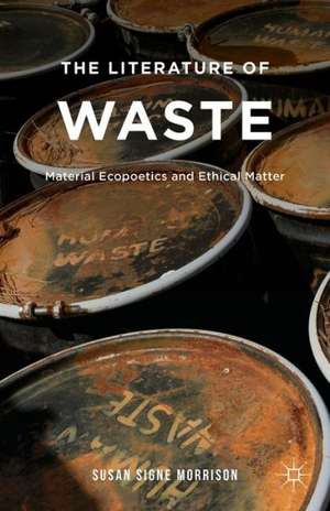 The Literature of Waste: Material Ecopoetics and Ethical Matter de S. Morrison