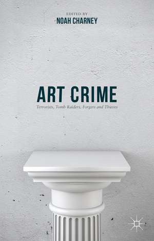 Art Crime: Terrorists, Tomb Raiders, Forgers and Thieves de Noah Charney