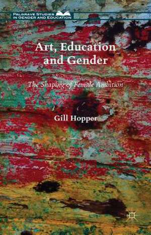 Art, Education and Gender: The Shaping of Female Ambition de Gill Hopper