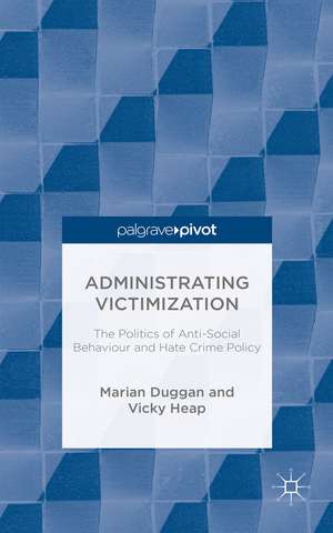 Administrating Victimization: The Politics of Anti-Social Behaviour and Hate Crime Policy de M. Duggan