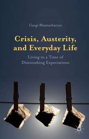 Crisis, Austerity, and Everyday Life: Living in a Time of Diminishing Expectations de Gargi Bhattacharyya