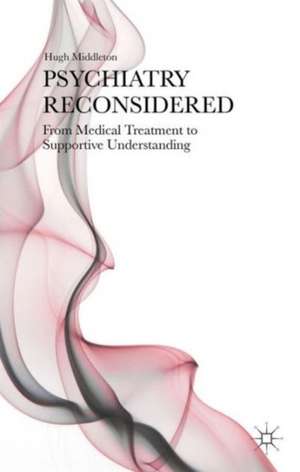 Psychiatry Reconsidered: From Medical Treatment to Supportive Understanding de H. Middleton