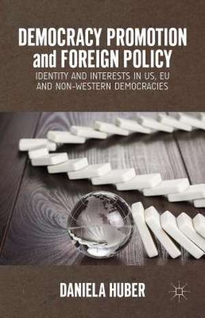 Democracy Promotion and Foreign Policy: Identity and Interests in US, EU and Non-Western Democracies de D. Huber