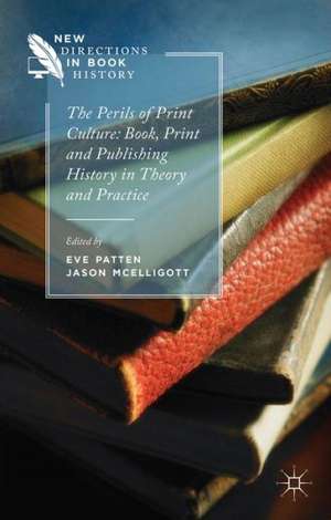 The Perils of Print Culture: Book, Print and Publishing History in Theory and Practice de E. Patten