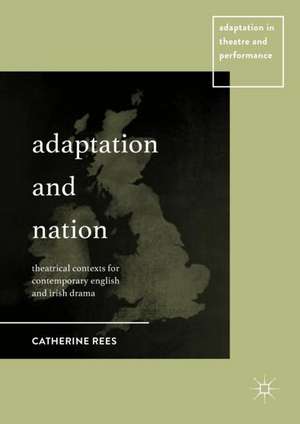 Adaptation and Nation: Theatrical Contexts for Contemporary English and Irish Drama de Catherine Rees