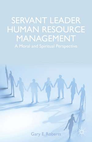 Servant Leader Human Resource Management: A Moral and Spiritual Perspective de G. Roberts