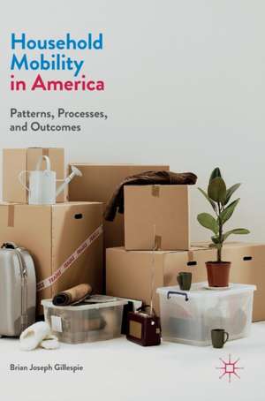 Household Mobility in America: Patterns, Processes, and Outcomes de Brian Joseph Gillespie