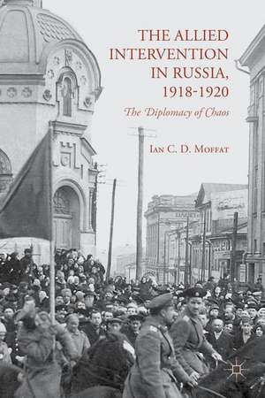 The Allied Intervention in Russia, 1918-1920: The Diplomacy of Chaos de I. Moffat