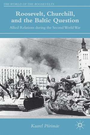 Roosevelt, Churchill, and the Baltic Question: Allied Relations during the Second World War de K. Piirimäe