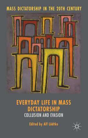 Everyday Life in Mass Dictatorship: Collusion and Evasion de Alf Lüdtke