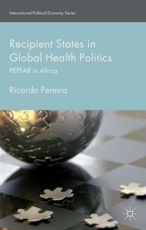 Recipient States in Global Health Politics: PEPFAR in Africa de Ricardo Pereira