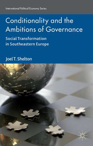 Conditionality and the Ambitions of Governance: Social Transformation in Southeastern Europe de Joel T. Shelton