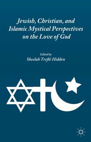 Jewish, Christian, and Islamic Mystical Perspectives on the Love of God de S. Hidden