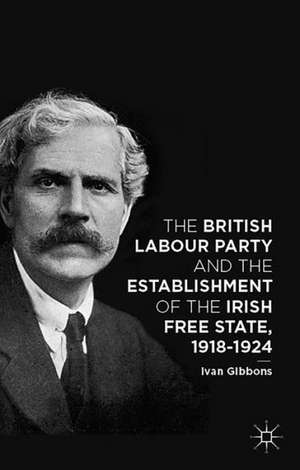 The British Labour Party and the Establishment of the Irish Free State, 1918-1924 de I. Gibbons