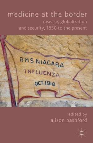 Medicine At The Border: Disease, Globalization and Security, 1850 to the Present de A. Bashford