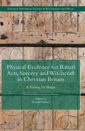 Physical Evidence for Ritual Acts, Sorcery and Witchcraft in Christian Britain: A Feeling for Magic de Ronald Hutton