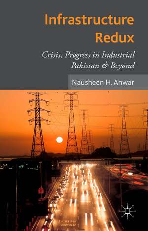 Infrastructure Redux: Crisis, Progress in Industrial Pakistan & Beyond de N. Anwar