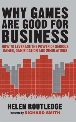 Why Games Are Good For Business: How to Leverage the Power of Serious Games, Gamification and Simulations de Helen Routledge