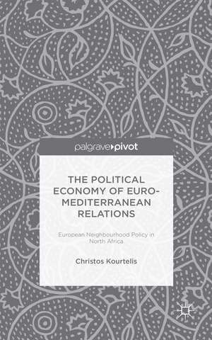 The Political Economy of Euro-Mediterranean Relations: European Neighbourhood Policy in North Africa de Christos Kourtelis