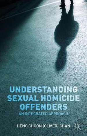 Understanding Sexual Homicide Offenders: An Integrated Approach de O. Chan