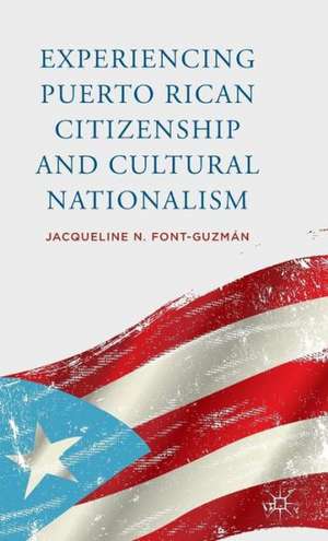 Experiencing Puerto Rican Citizenship and Cultural Nationalism de J. Font-Guzmán