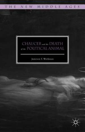 Chaucer and the Death of the Political Animal de Jameson S. Workman