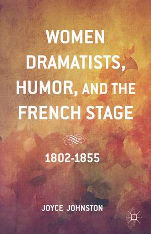 Women Dramatists, Humor, and the French Stage: 1802 to 1855 de J. Johnston