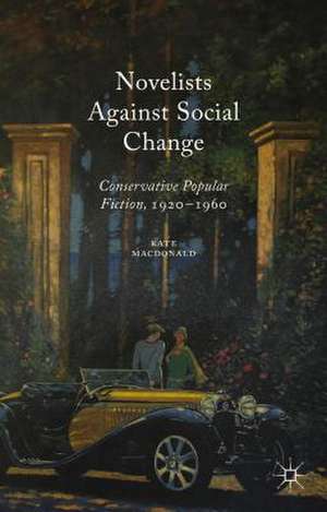 Novelists Against Social Change: Conservative Popular Fiction, 1920-1960 de Kate MacDonald