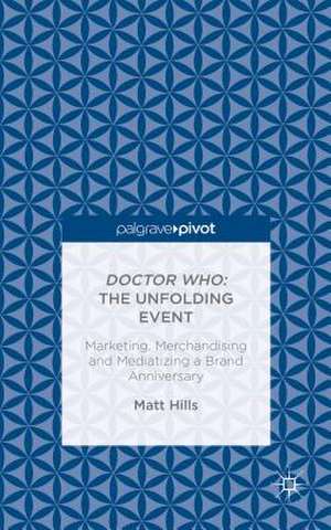 Doctor Who: The Unfolding Event — Marketing, Merchandising and Mediatizing a Brand Anniversary de Matt Hills