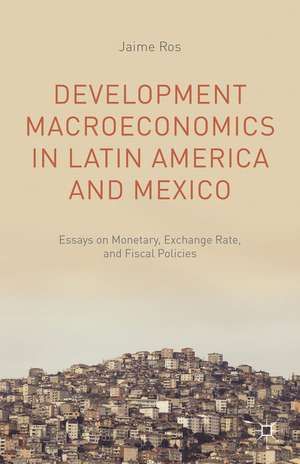 Development Macroeconomics in Latin America and Mexico: Essays on Monetary, Exchange Rate, and Fiscal Policies de J. Ros