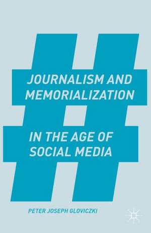 Journalism and Memorialization in the Age of Social Media de P. Gloviczki