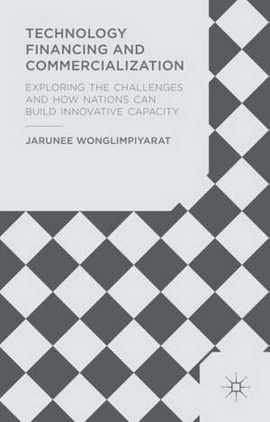 Technology Financing and Commercialization: Exploring the Challenges and How Nations Can Build Innovative Capacity de J. Wonglimpiyarat