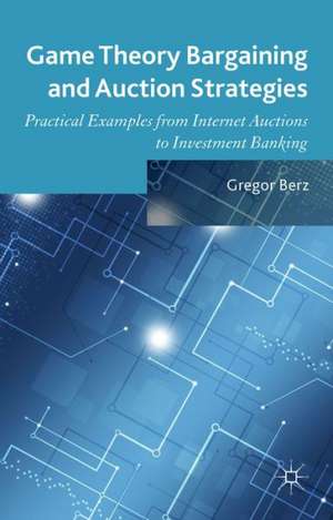 Game Theory Bargaining and Auction Strategies: Practical Examples from Internet Auctions to Investment Banking de Gregor Berz