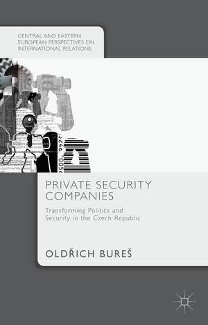 Private Security Companies: Transforming Politics and Security in the Czech Republic de Old?ich Bureš