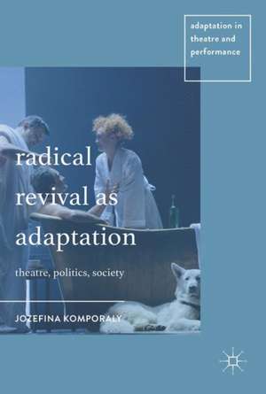 Radical Revival as Adaptation: Theatre, Politics, Society de Jozefina Komporaly