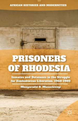 Prisoners of Rhodesia: Inmates and Detainees in the Struggle for Zimbabwean Liberation, 1960-1980 de M. Munochiveyi