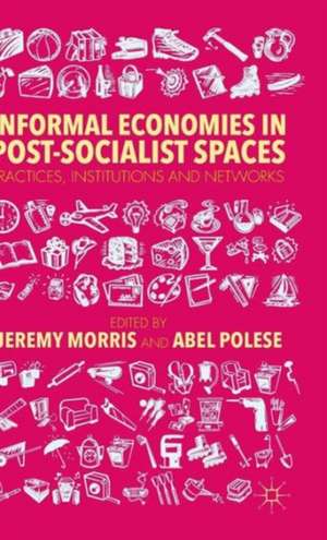 Informal Economies in Post-Socialist Spaces: Practices, Institutions and Networks de J. Morris