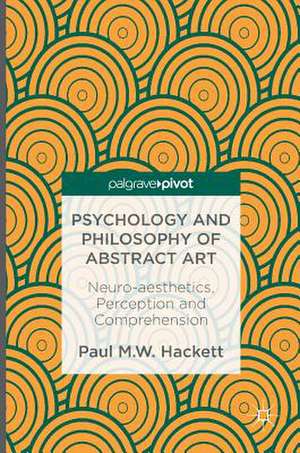 Psychology and Philosophy of Abstract Art: Neuro-aesthetics, Perception and Comprehension de Paul M.W. Hackett