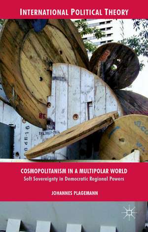 Cosmopolitanism in a Multipolar World: Soft Sovereignty in Democratic Regional Powers de J. Plagemann