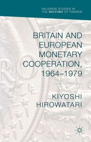 Britain and European Monetary Cooperation, 1964-1979 de Kiyoshi Hirowatari