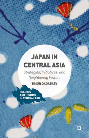 Japan in Central Asia: Strategies, Initiatives, and Neighboring Powers de Timur Dadabaev