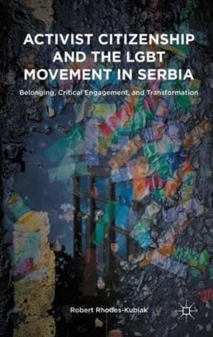 Activist Citizenship and the LGBT Movement in Serbia: Belonging, Critical Engagement, and Transformation de Robert Rhodes-Kubiak