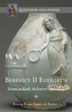 Berenice II Euergetis: Essays in Early Hellenistic Queenship de Branko van Oppen de Ruiter