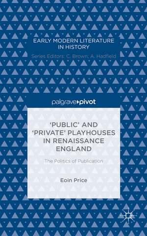 ‘Public’ and ‘Private’ Playhouses in Renaissance England: The Politics of Publication de Eoin Price