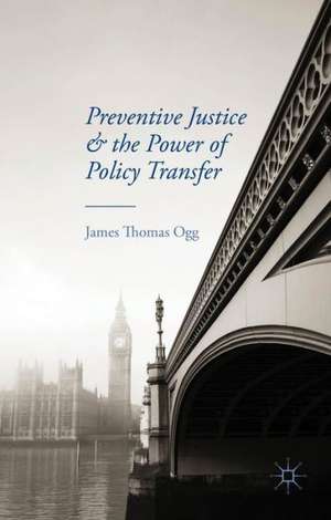 Preventive Justice and the Power of Policy Transfer de J. Ogg