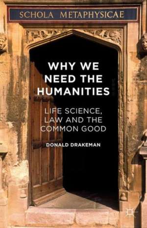 Why We Need the Humanities: Life Science, Law and the Common Good de Donald Drakeman