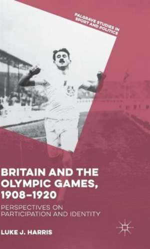 Britain and the Olympic Games, 1908-1920: Perspectives on Participation and Identity de Luke J. Harris