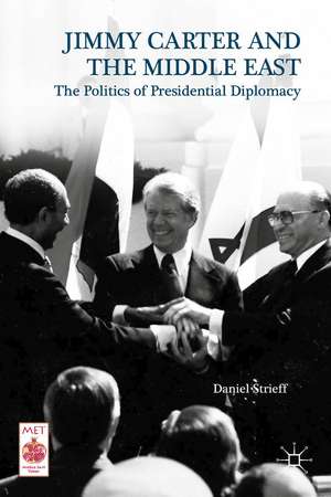 Jimmy Carter and the Middle East: The Politics of Presidential Diplomacy de Daniel Strieff