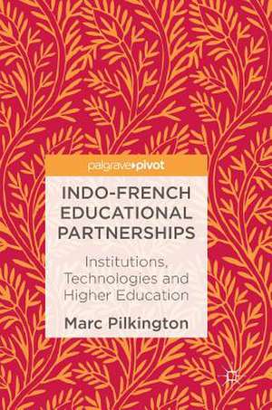 Indo-French Educational Partnerships: Institutions, Technologies and Higher Education de Marc Pilkington