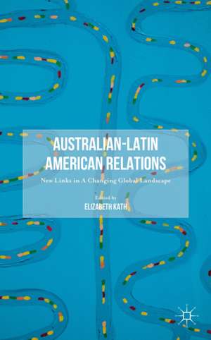 Australian-Latin American Relations: New Links in A Changing Global Landscape de E. Kath